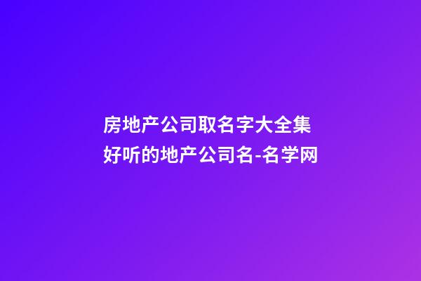 房地产公司取名字大全集 好听的地产公司名-名学网-第1张-公司起名-玄机派